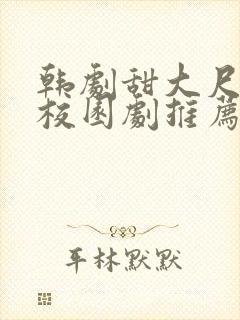韩剧甜大尺青春校园剧推荐