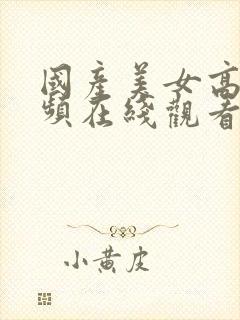 国产美女高清视频在线观看