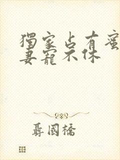 独家占有蜜汁娇妻宠不休