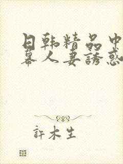 日韩精品中文字幕人妻诱惑