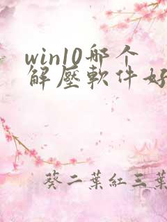 win10哪个解压软件好用 win10哪个解压软件好用