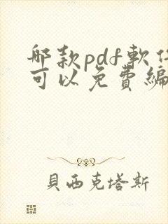 哪款pdf软件可以免费编辑修改