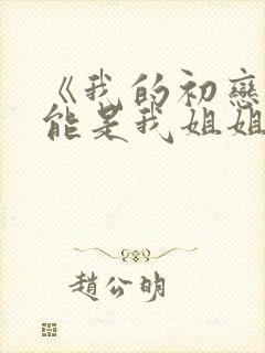 《我的初恋不可能是我姐姐》动漫 《我的初恋不可能是我姐姐》动漫