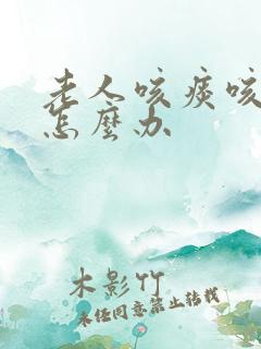 老人咳痰咳不出怎么办