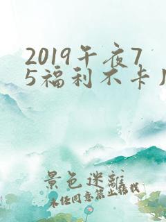 2019午夜75福利不卡片在线