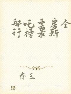 哪吒票房全球排行榜最新 哪吒票房全球排行榜最新