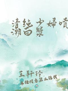 清纯少妇喷水高潮白浆