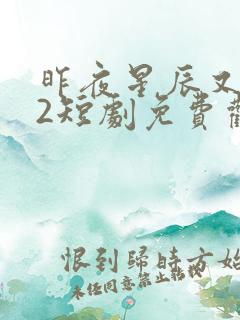 昨夜星辰又逢君2短剧免费观看