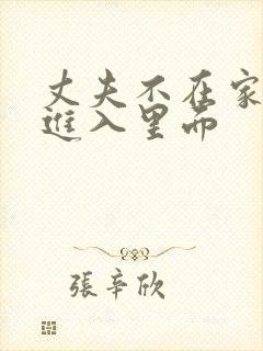 丈夫不在家时,进入里面