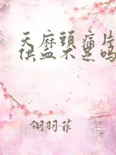 天麻头痛片治脑供血不足吗