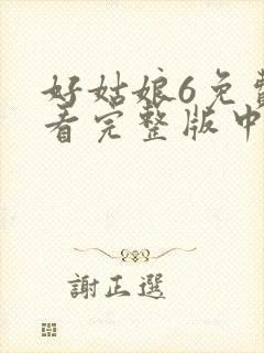 好姑娘6免费观看完整版中文 好姑娘6免费观看完整版中文