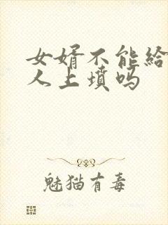 女婿不能给老丈人上坟吗