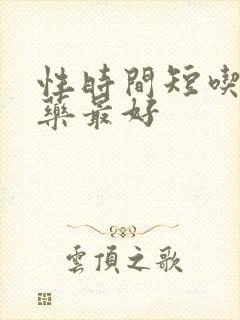 性时间短吃什么药最好