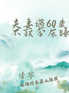 夫妻过60岁该不该分床睡