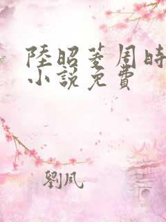 陆昭菱周时阅的小说免费 陆昭菱周时阅的小说免费