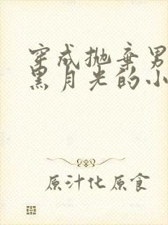 穿成抛弃男主的黑月光的小说