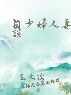 日少妇人妻的小说 日少妇人妻的小说