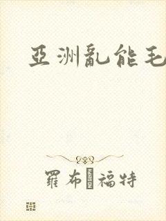 亚洲乱能毛片