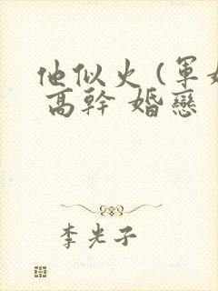 他似火 (军婚 高干 婚恋