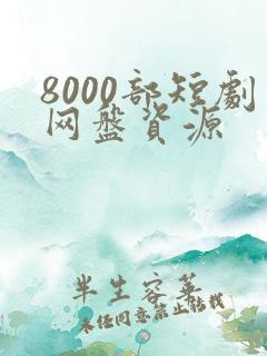 8000部短剧网盘资源