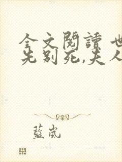 全文阅读 世子先别死,夫人有喜了 全文阅读 世子先别死,夫人有喜了