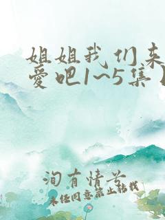 姐姐我们来谈恋爱吧1~5集日漫