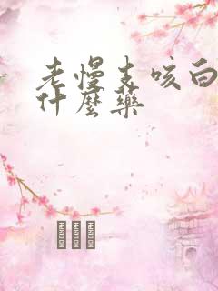 老慢支咳白痰吃什么药 老慢支咳白痰吃什么药