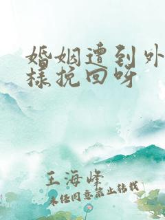 婚姻遭到外遇怎样挽回呀