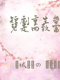 短剧重生带着妻儿走向致富路全集