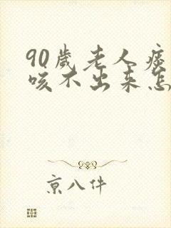90岁老人痰多咳不出来怎么办
