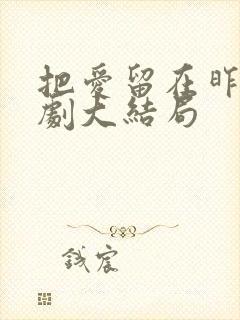 把爱留在昨天短剧大结局