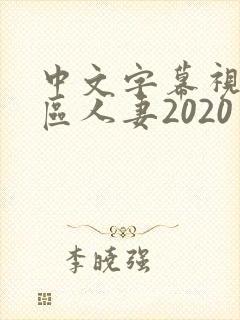 中文字幕视频二区人妻2020