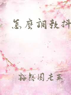 怎么调教抖m 怎么调教抖m