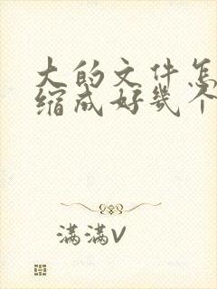 大的文件怎么压缩成好几个小包