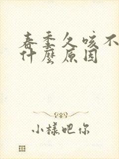 春季久咳不愈是什么原因