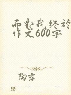 面对我终于懂得作文600字