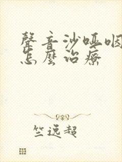 声音沙哑咽喉炎怎么治疗