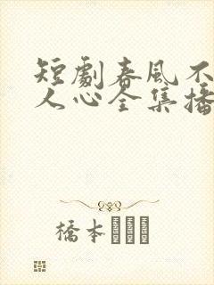 短剧春风不识故人心全集播放