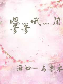 嗯…哦…用力…爹爹