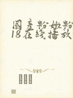 国产粉嫩粉嫩的18在线播放91