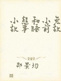 小熊和小兔子的故事睡前故事 小熊和小兔子的故事睡前故事