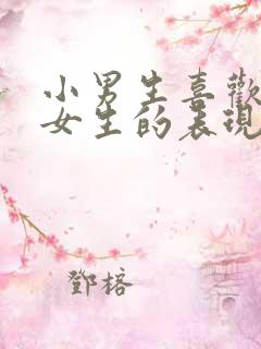 小男生喜欢一个女生的表现
