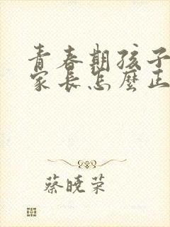青春期孩子早恋家长怎么正确引导