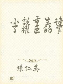 小说重生后我成了权臣的掌中娇免费全本阅读