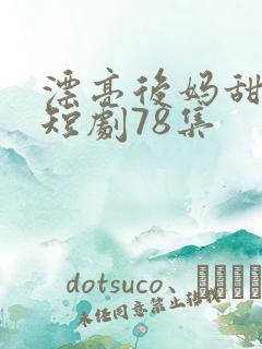 漂亮后妈甜翻家短剧78集