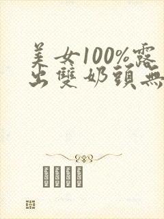 美女100%露出双奶头无遮挡