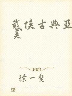 武侠古典亚洲欧美 武侠古典亚洲欧美