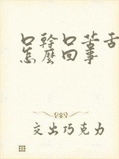 口干口苦舌苔黄怎么回事 口干口苦舌苔黄怎么回事