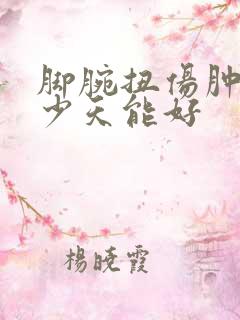 脚腕扭伤肿了多少天能好