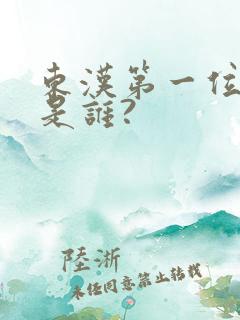 东汉第一位皇帝是谁?